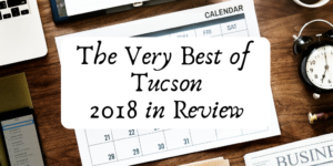 Just as quick as it started, we get ready to say goodbye to 2018. A lot has happened here in Tucson, so we decided to give you a Year In Review of the Best Things Tucson had to offer this year.