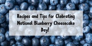 Blueberries image with white box and black text in the middle that says Tips for Celebrating National Blueberry Cheesecake Day!