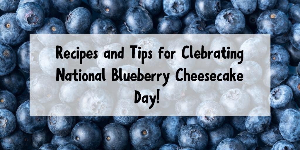 Blueberries image with white box and black text in the middle that says Tips for Celebrating National Blueberry Cheesecake Day! 